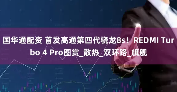 国华通配资 首发高通第四代骁龙8s！REDMI Turbo 4 Pro图赏_散热_双环路_旗舰