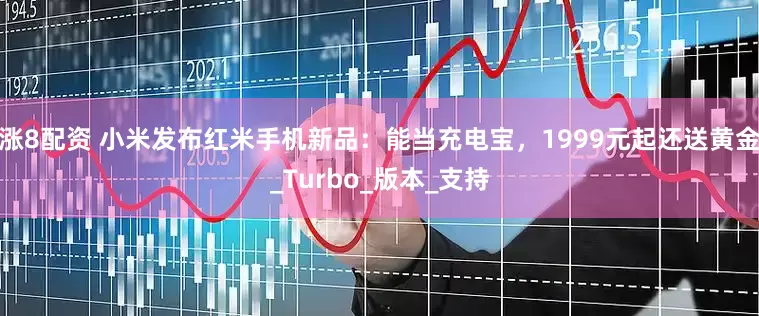 涨8配资 小米发布红米手机新品：能当充电宝，1999元起还送黄金_Turbo_版本_支持