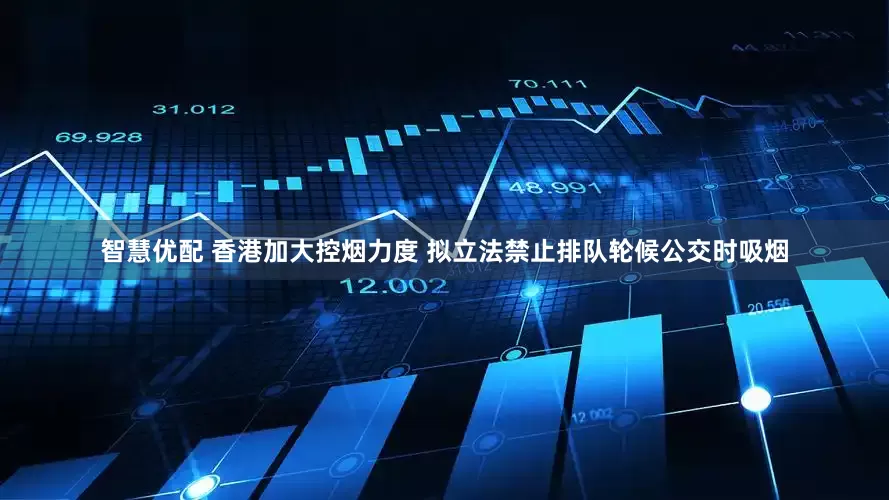 智慧优配 香港加大控烟力度 拟立法禁止排队轮候公交时吸烟