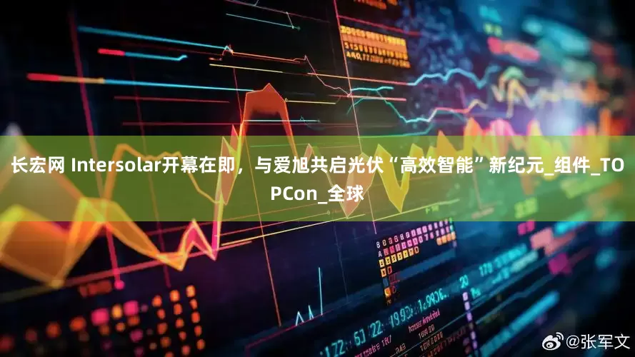 长宏网 Intersolar开幕在即，与爱旭共启光伏“高效智能”新纪元_组件_TOPCon_全球
