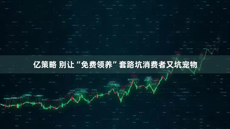 亿策略 别让“免费领养”套路坑消费者又坑宠物