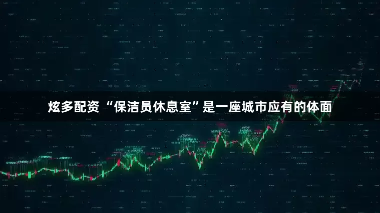 炫多配资 “保洁员休息室”是一座城市应有的体面