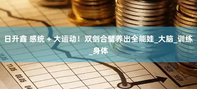 日升鑫 感统 + 大运动！双剑合璧养出全能娃_大脑_训练_身体