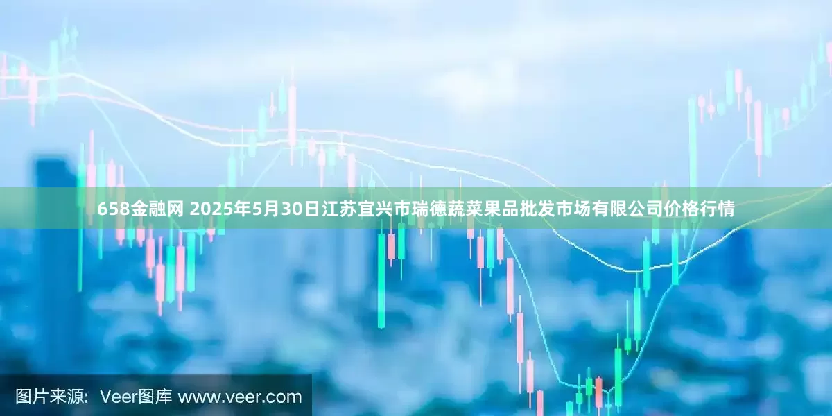658金融网 2025年5月30日江苏宜兴市瑞德蔬菜果品批发市场有限公司价格行情
