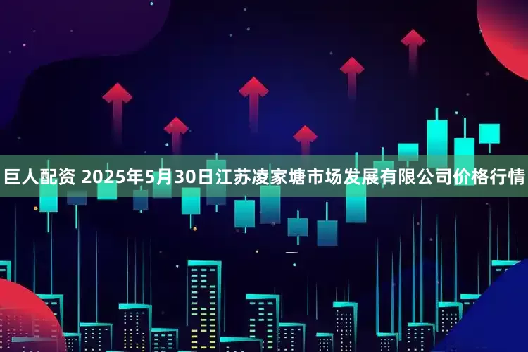 巨人配资 2025年5月30日江苏凌家塘市场发展有限公司价格行情