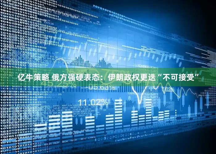 亿牛策略 俄方强硬表态：伊朗政权更迭“不可接受”