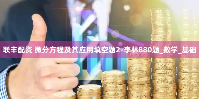 联丰配资 微分方程及其应用填空题2-李林880题_数学_基础