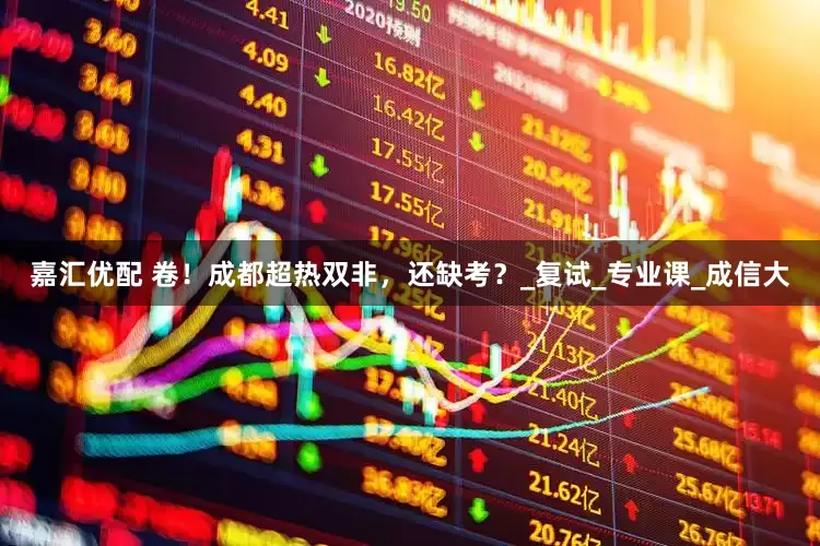 嘉汇优配 卷！成都超热双非，还缺考？_复试_专业课_成信大