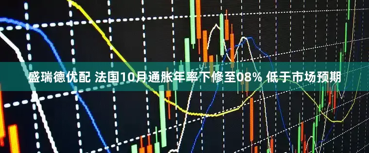 盛瑞德优配 法国10月通胀年率下修至08% 低于市场预期
