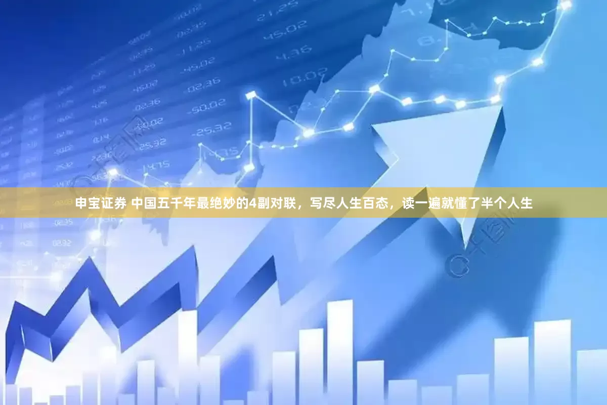 申宝证券 中国五千年最绝妙的4副对联，写尽人生百态，读一遍就懂了半个人生